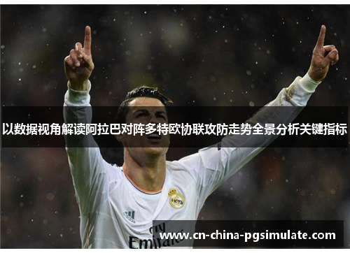以数据视角解读阿拉巴对阵多特欧协联攻防走势全景分析关键指标