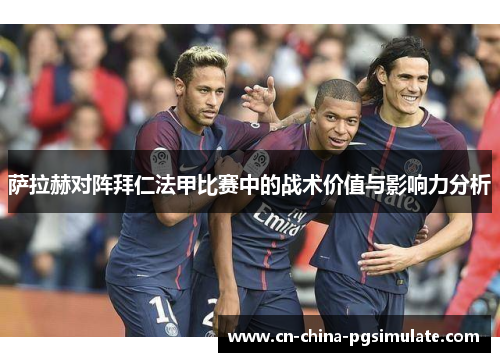 萨拉赫对阵拜仁法甲比赛中的战术价值与影响力分析