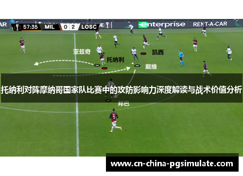 托纳利对阵摩纳哥国家队比赛中的攻防影响力深度解读与战术价值分析