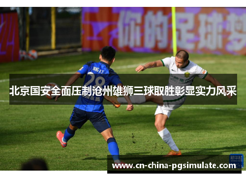 北京国安全面压制沧州雄狮三球取胜彰显实力风采