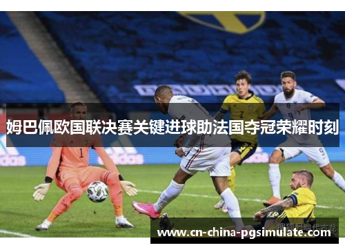 姆巴佩欧国联决赛关键进球助法国夺冠荣耀时刻