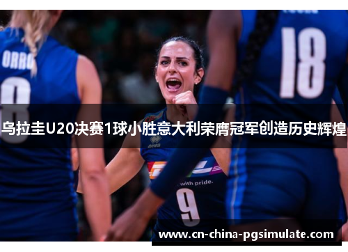 乌拉圭U20决赛1球小胜意大利荣膺冠军创造历史辉煌 乌拉圭U20决赛1球小胜意大利荣膺冠军创造历史辉煌