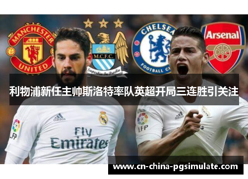 利物浦新任主帅斯洛特率队英超开局三连胜引关注 利物浦新任主帅斯洛特率队英超开局三连胜引关注