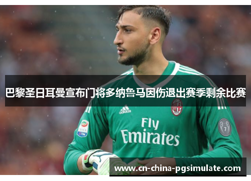 巴黎圣日耳曼宣布门将多纳鲁马因伤退出赛季剩余比赛