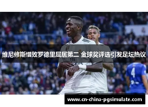 维尼修斯惜败罗德里屈居第二 金球奖评选引发足坛热议