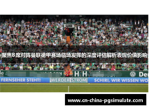 聚焦B席对阵曼联德甲赛场临场发挥的深度评估解析表现价值影响 聚焦B席对阵曼联德甲赛场临场发挥的深度评估解析表现价值影响
