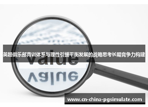 英超俱乐部青训体系与理性引援平衡发展的战略思考长期竞争力构建